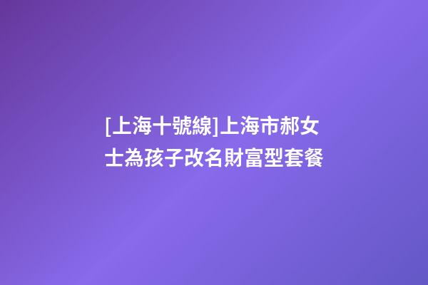 [上海十號線]上海市郝女士為孩子改名財富型套餐-第1張-公司起名-玄機派